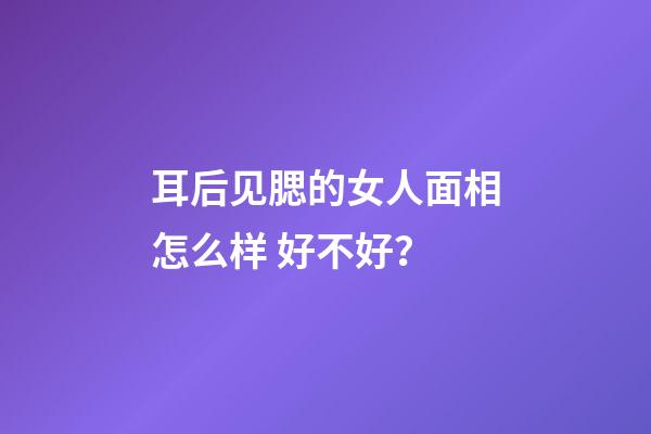 耳后见腮的女人面相怎么样 好不好？